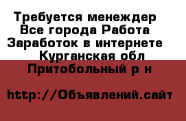 Требуется менеждер - Все города Работа » Заработок в интернете   . Курганская обл.,Притобольный р-н